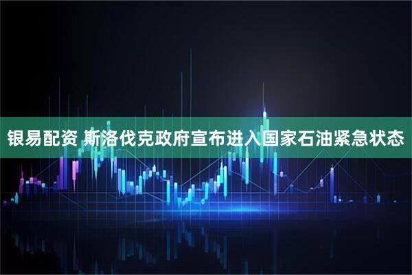 银易配资 斯洛伐克政府宣布进入国家石油紧急状态