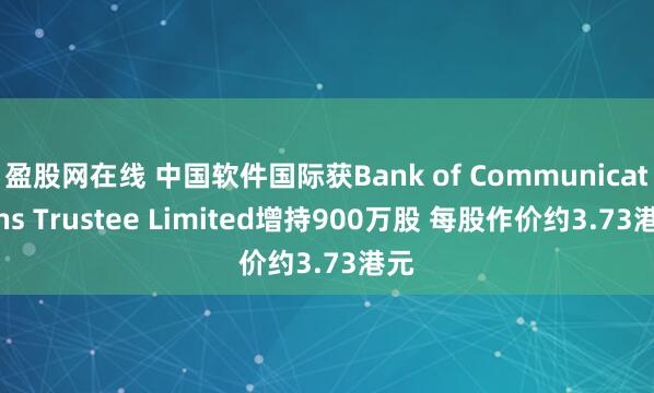 盈股网在线 中国软件国际获Bank of Communications Trustee Limited增持900万股 每股作价约3.73港元